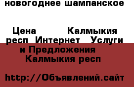 новогоднее шампанское › Цена ­ 650 - Калмыкия респ. Интернет » Услуги и Предложения   . Калмыкия респ.